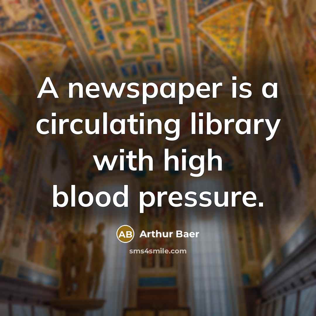 “A newspaper is a circulating library with high blood pressure.” quote by Arthur Baer