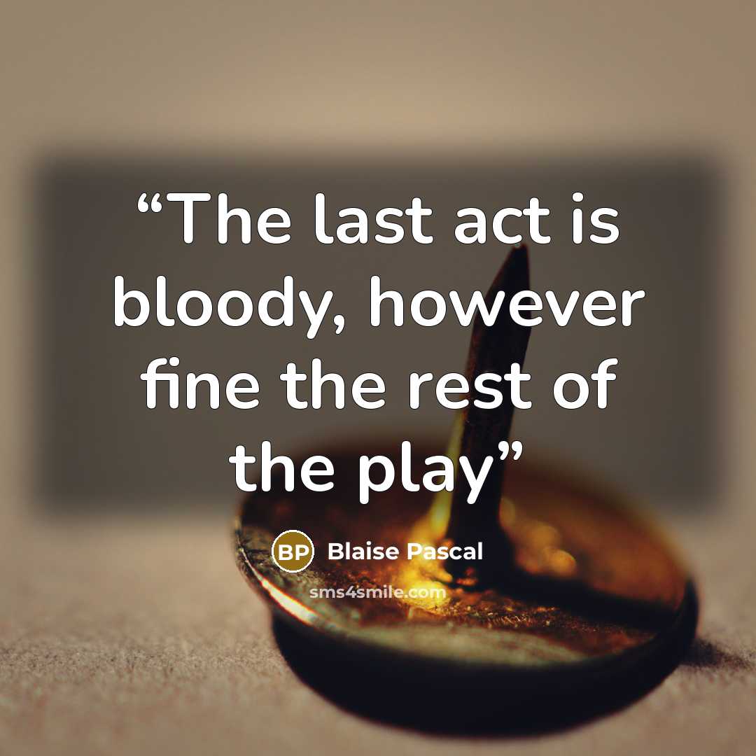 “The last act is bloody, however fine the rest of the play” quote by Blaise Pascal