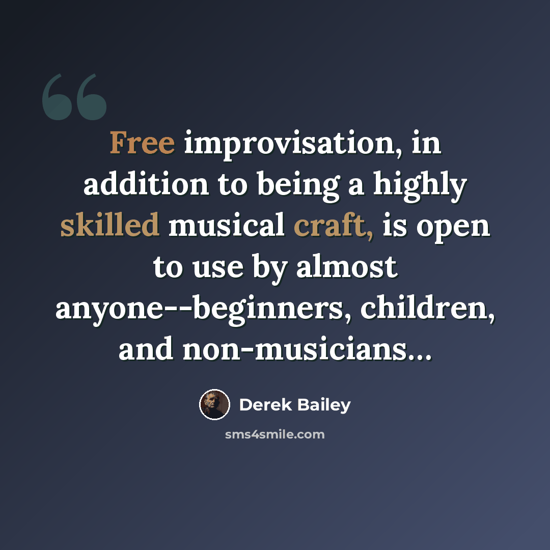 “Free improvisation, in addition to being a highly skilled musical craft, is open to use by almost anyone--beginners, children, and non-musicians…” quote by Derek Bailey