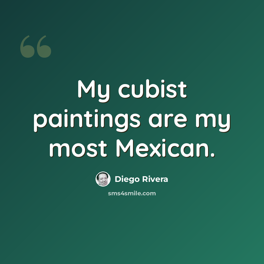 “My cubist paintings are my most Mexican.” quote by Diego Rivera
