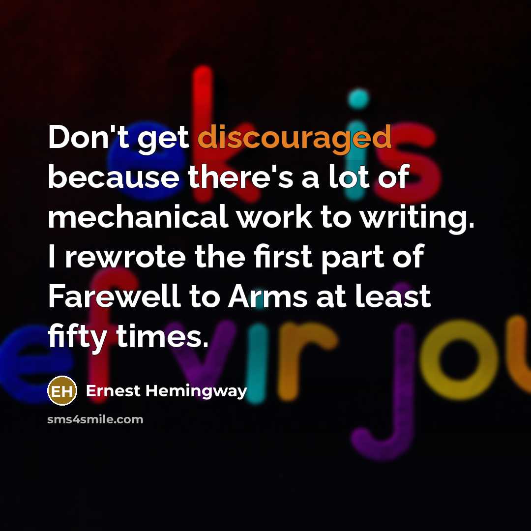 “Don't get discouraged because there's a lot of mechanical work to writing. I rewrote the first part of Farewell to Arms at least fifty times.” quote by Ernest Hemingway