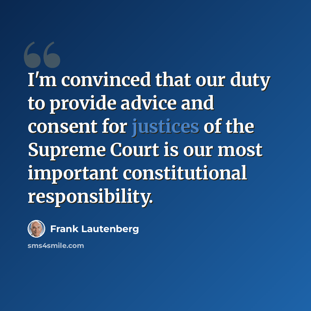 “I'm convinced that our duty to provide advice and consent for justices of the Supreme Court is our most important constitutional responsibility.” quote by Frank Lautenberg