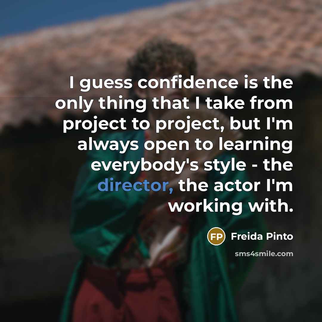 “I guess confidence is the only thing that I take from project to project, but I'm always open to learning everybody's style - the director, the actor I'm working with.” quote by Freida Pinto