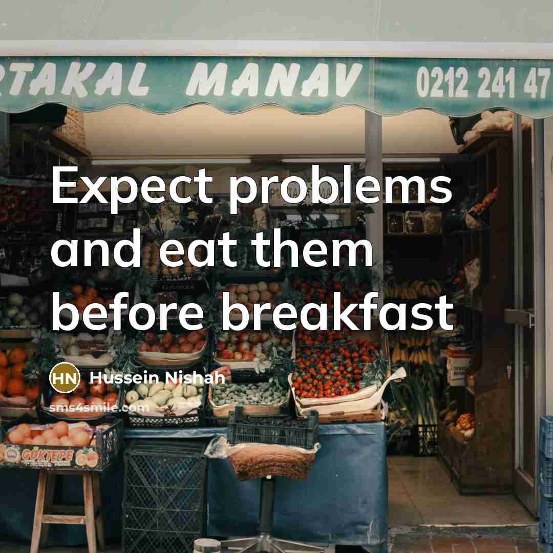 “Expect problems and eat them before breakfast” quote by Hussein Nishah