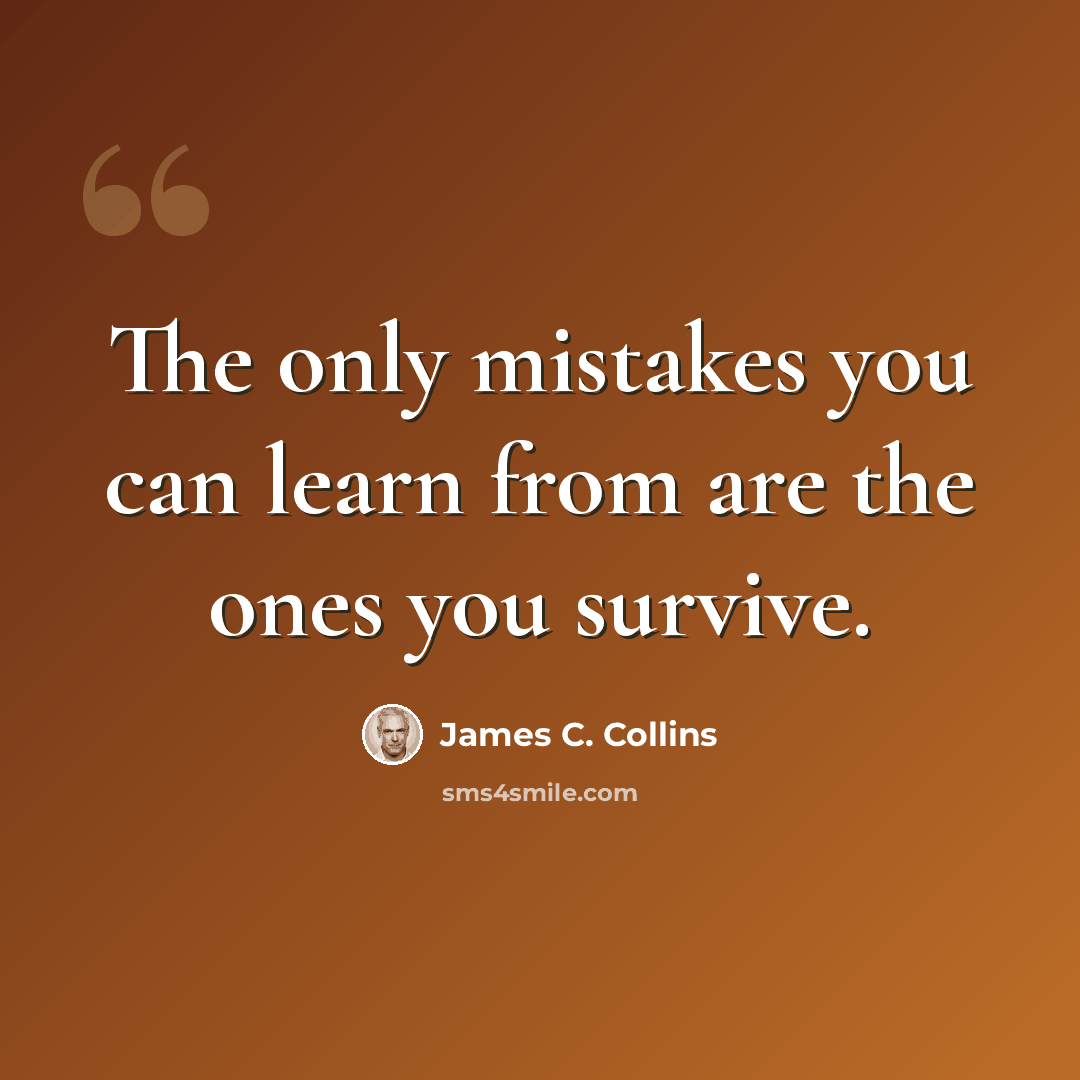 “The only mistakes you can learn from are the ones you survive.” quote by James C. Collins