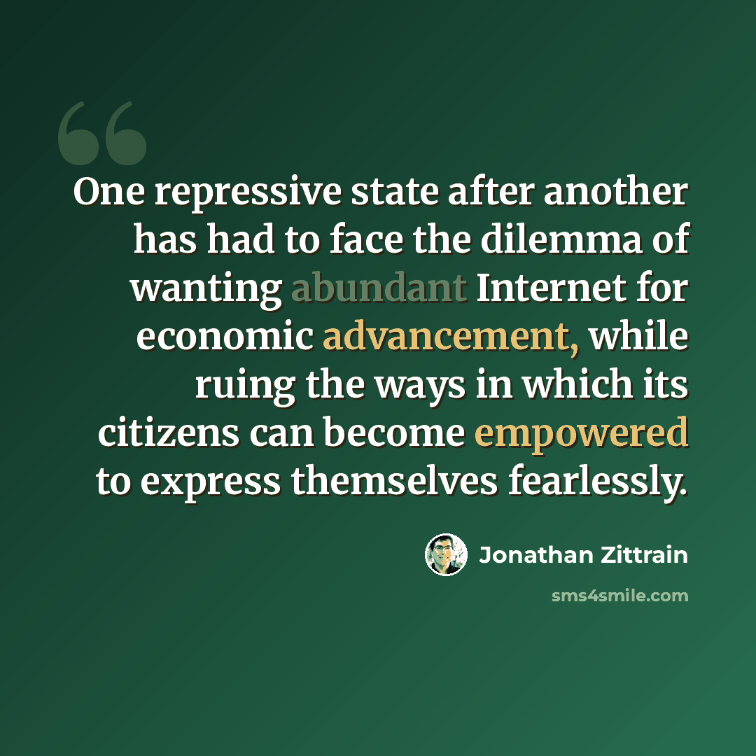 “One repressive state after another has had to face the dilemma of wanting abundant Internet for economic advancement, while ruing the ways in which its citizens can become empowered to express themselves fearlessly.” quote by Jonathan Zittrain