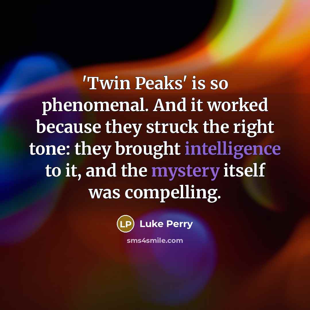 “'Twin Peaks' is so phenomenal. And it worked because they struck the right tone: they brought intelligence to it, and the mystery itself was compelling.” quote by Luke Perry