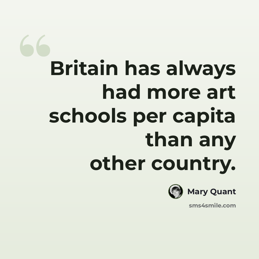 “Britain has always had more art schools per capita than any other country.” quote by Mary Quant