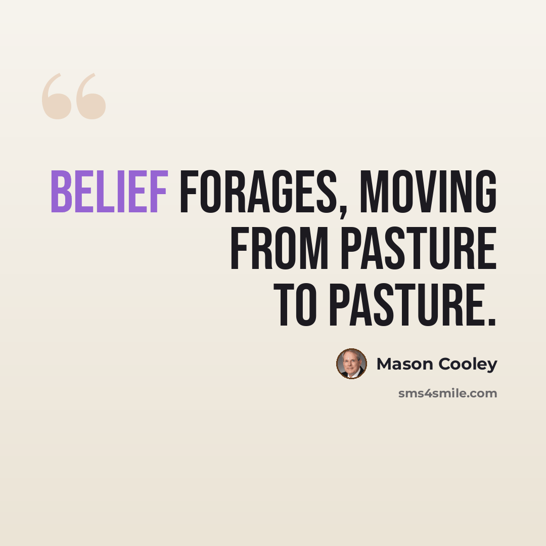“Belief forages, moving from pasture to pasture.” quote by Mason Cooley