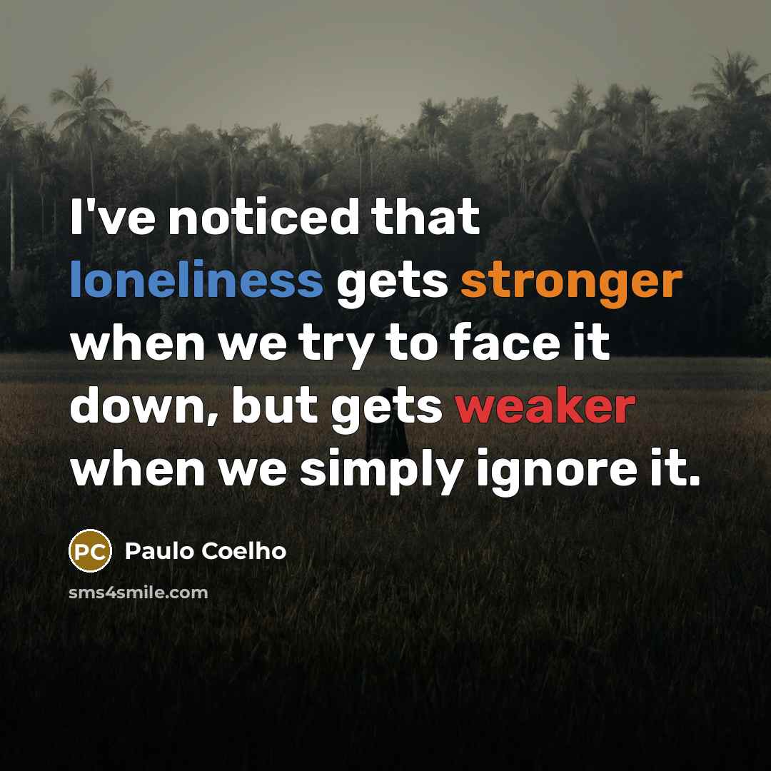 “I've noticed that loneliness gets stronger when we try to face it down, but gets weaker when we simply ignore it.” quote by Paulo Coelho