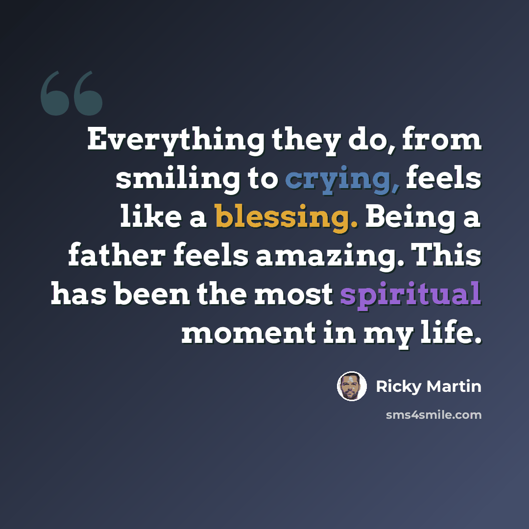 “Everything they do, from smiling to crying, feels like a blessing. Being a father feels amazing. This has been the most spiritual moment in my life.” quote by Ricky Martin
