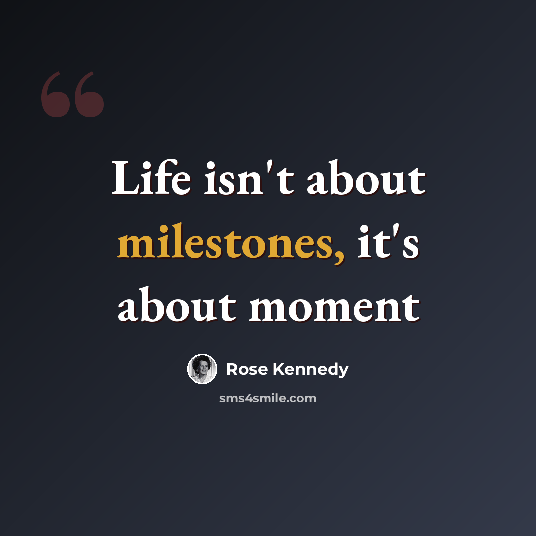 “Life isn't about milestones, it's about moment” quote by Rose Kennedy