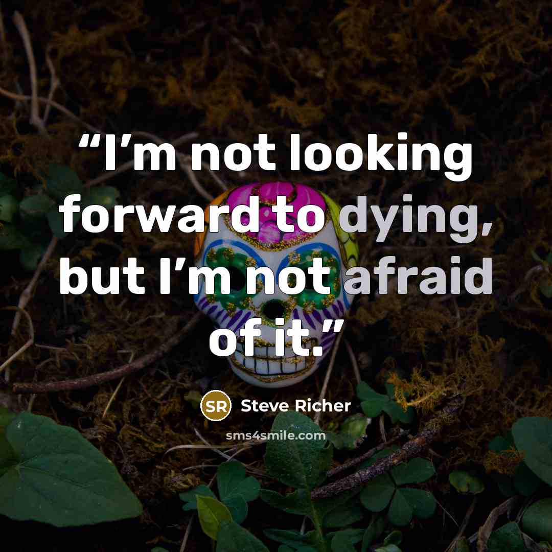 “I’m not looking forward to dying, but I’m not afraid of it.” quote by Steve Richer