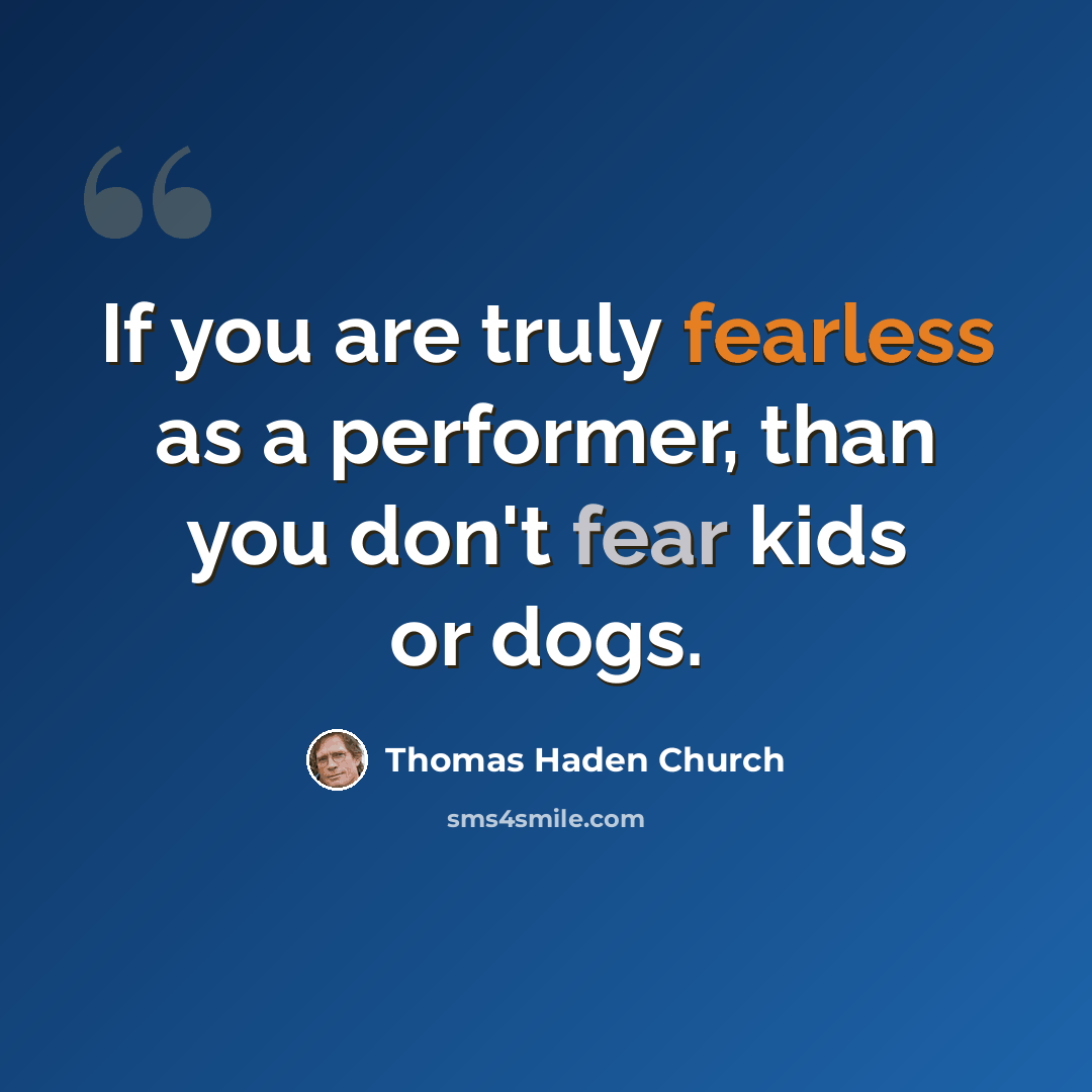 “If you are truly fearless as a performer, than you don't fear kids or dogs.” quote by Thomas Haden Church