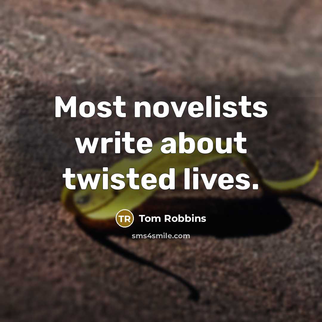 “Most novelists write about twisted lives.” quote by Tom Robbins