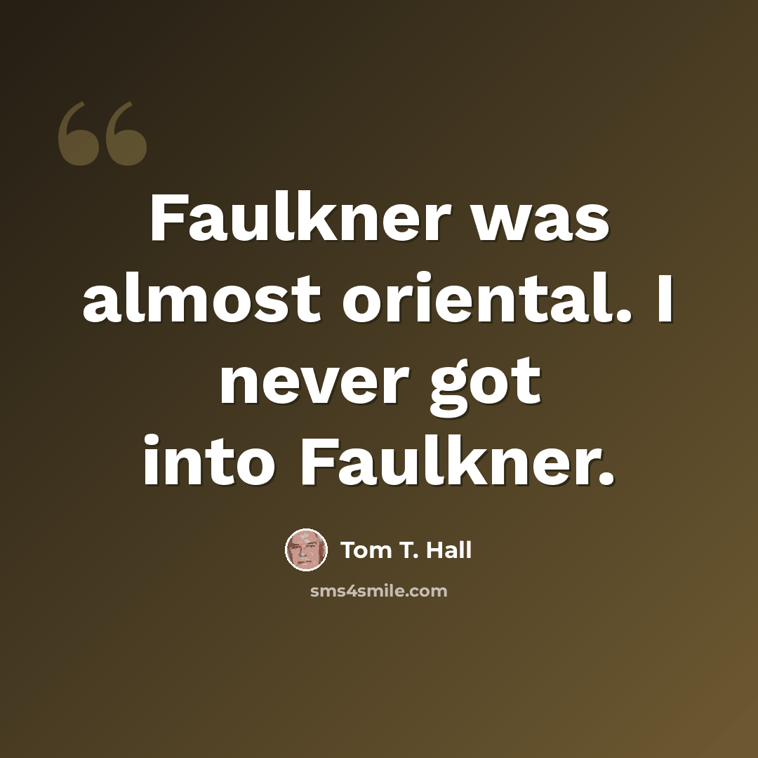“Faulkner was almost oriental. I never got into Faulkner.” quote by Tom T. Hall