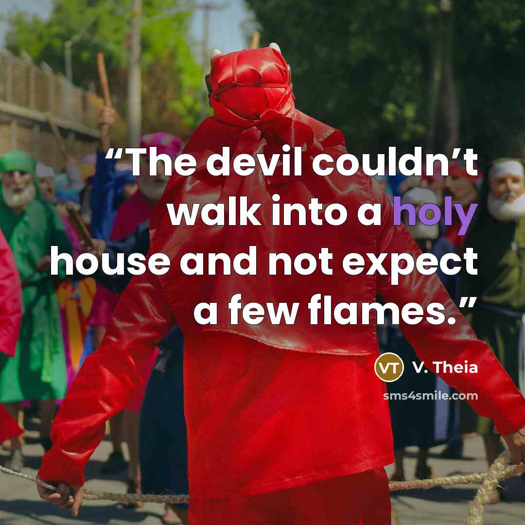 “The devil couldn’t walk into a holy house and not expect a few flames.” quote by V. Theia
