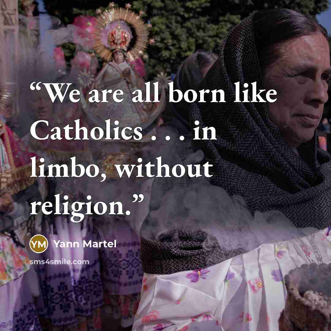 “We are all born like Catholics . . . in limbo, without religion.” quote by Yann Martel