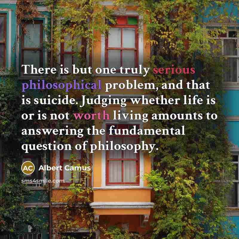 “There is but one truly serious philosophical problem, and that is suicide. Judging whether life is or is not worth living amounts to answering the fundamental question of philosophy.” quote by Albert Camus