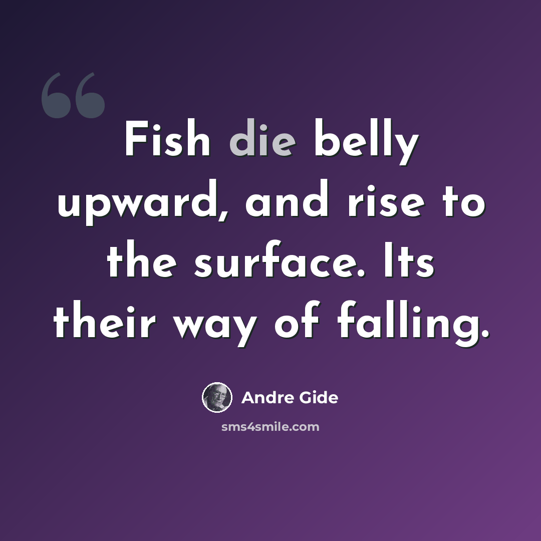 “Fish die belly upward, and rise to the surface. Its their way of falling.” quote by Andre Gide
