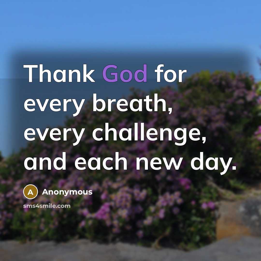 “Thank God for every breath, every challenge, and each new day.” quote by Anonymous