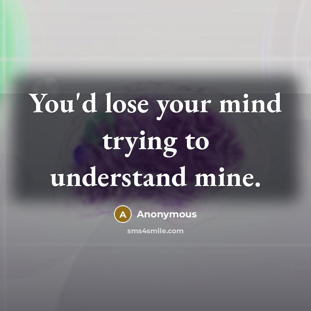 “You'd lose your mind trying to understand mine.” quote by Anonymous