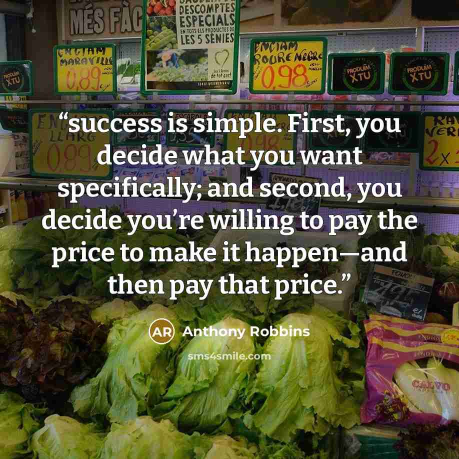 “success is simple. First, you decide what you want specifically; and second, you decide you’re willing to pay the price to make it happen—and then pay that price.” quote by Anthony Robbins