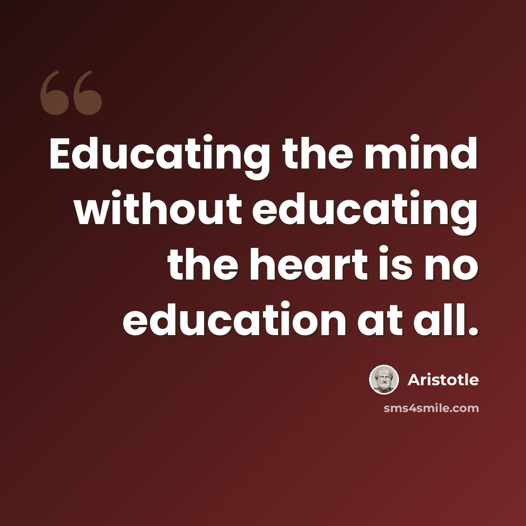 “Educating the mind without educating the heart is no education at all.” quote by Aristotle