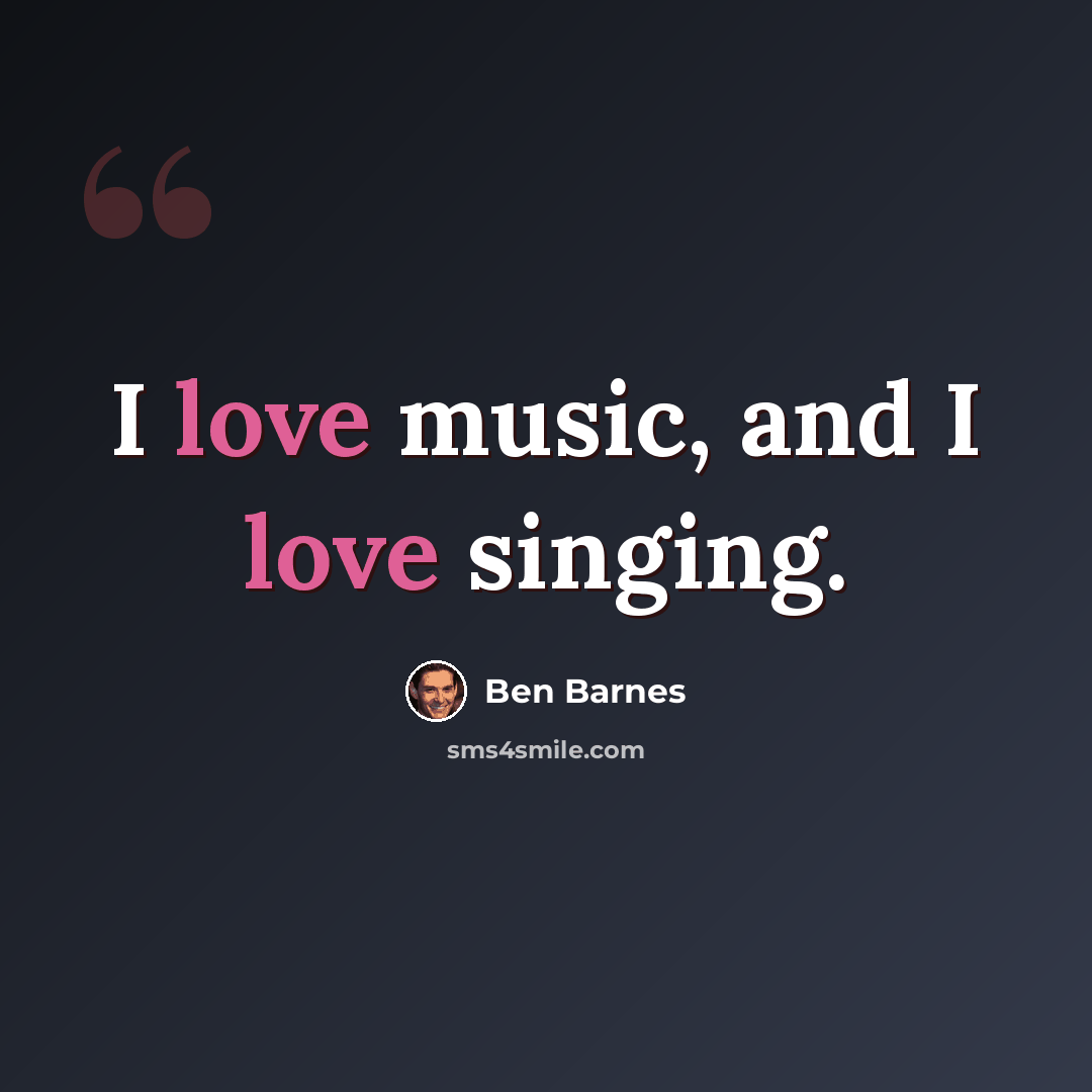 “I love music, and I love singing.” quote by Ben Barnes