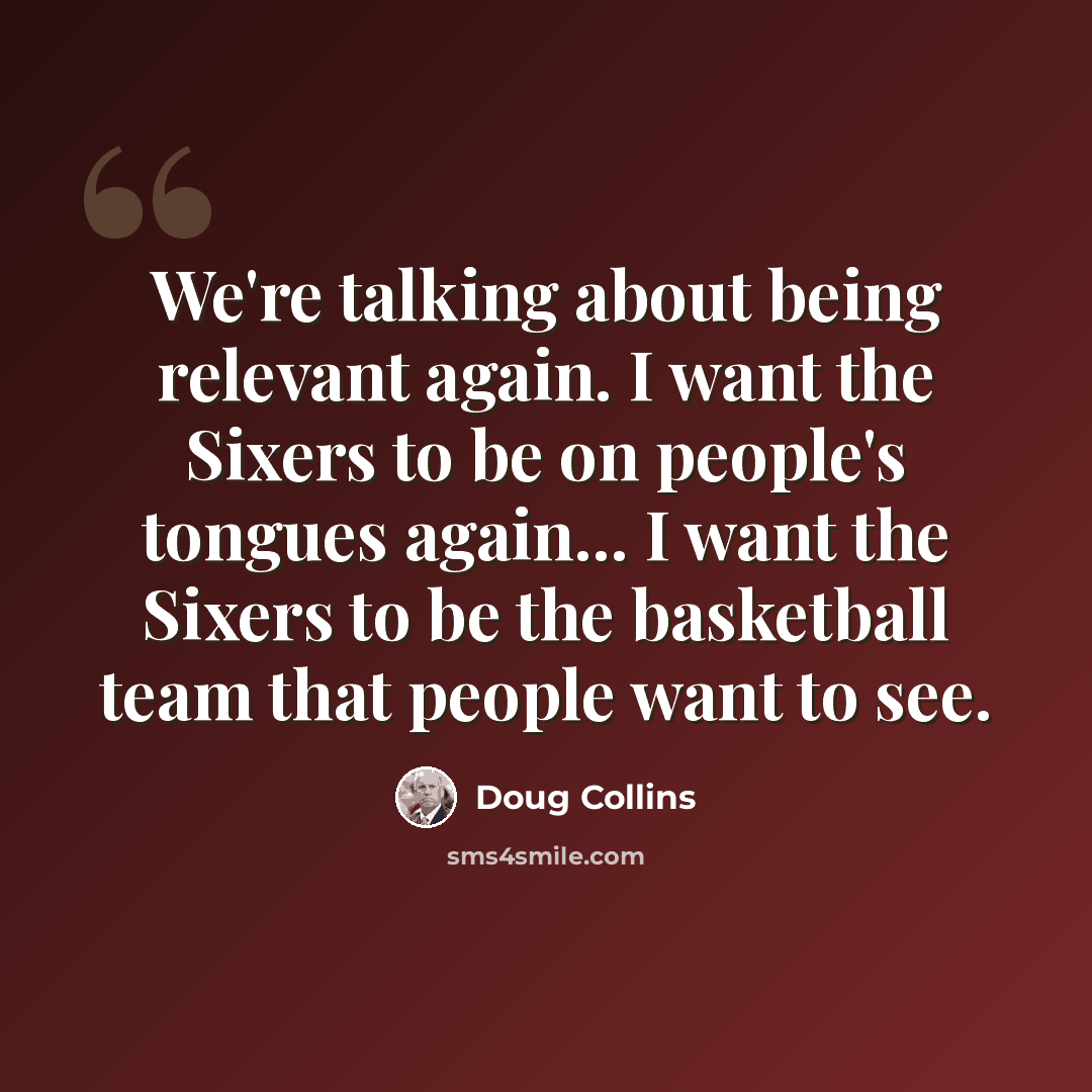 “We're talking about being relevant again. I want the Sixers to be on people's tongues again... I want the Sixers to be the basketball team that people want to see.” quote by Doug Collins