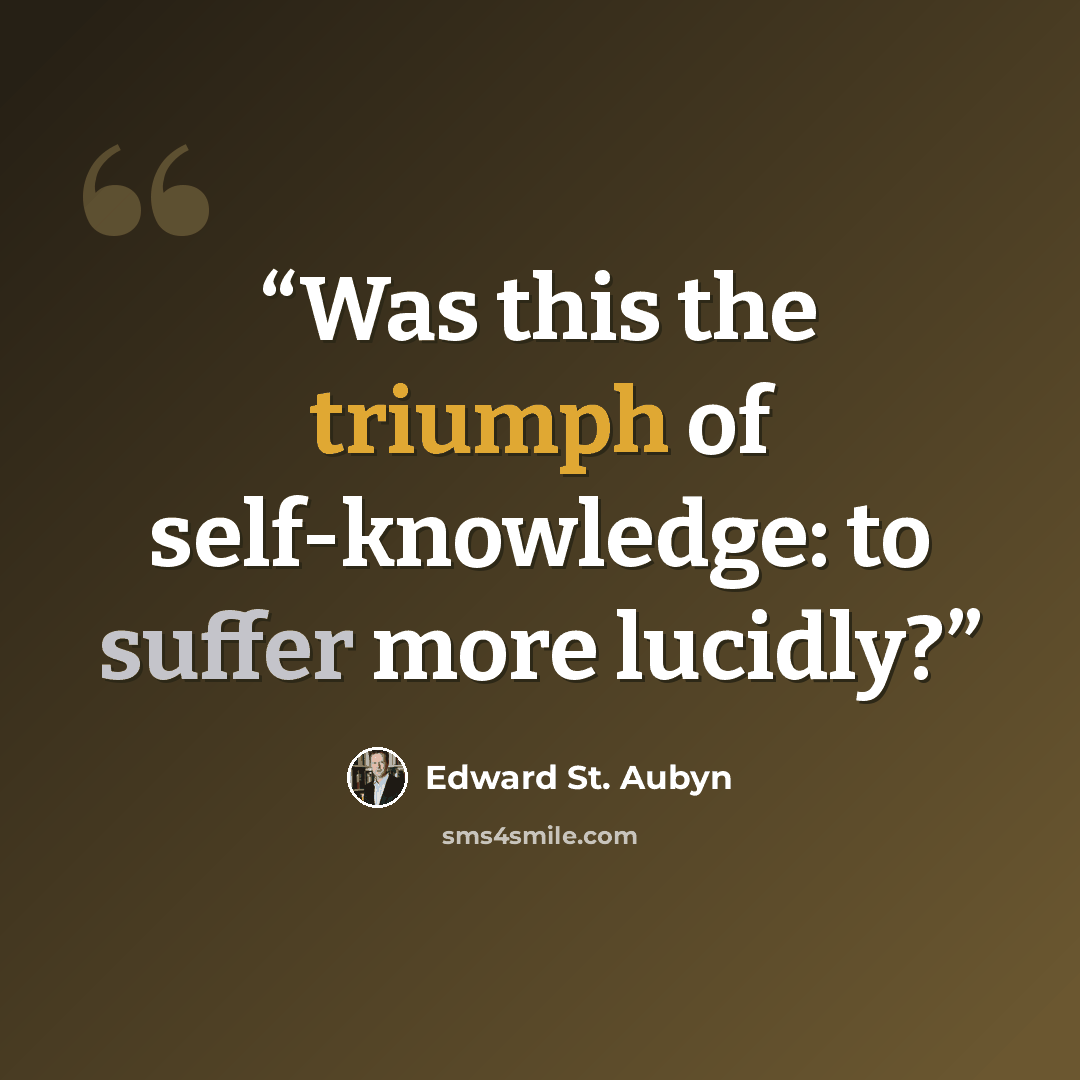 “Was this the triumph of self-knowledge: to suffer more lucidly?” quote by Edward St. Aubyn