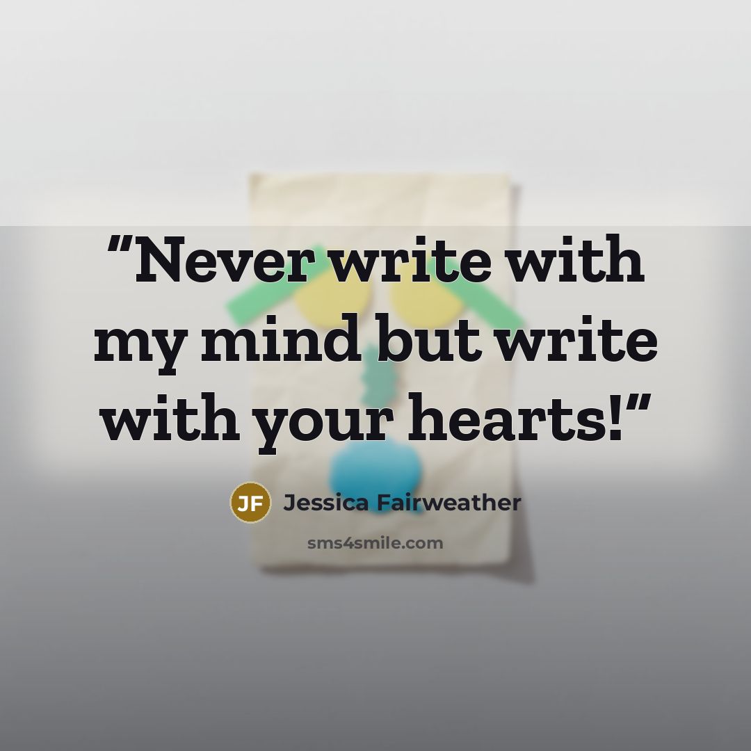 “Never write with my mind but write with your hearts!” quote by Jessica Fairweather
