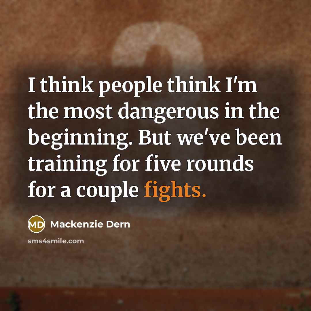 “I think people think I'm the most dangerous in the beginning. But we've been training for five rounds for a couple fights.” quote by Mackenzie Dern