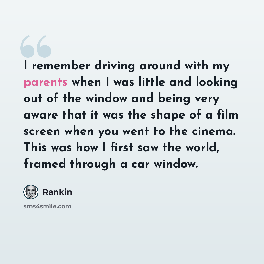 “I remember driving around with my parents when I was little and looking out of the window and being very aware that it was the shape of a film screen when you went to the cinema. This was how I first saw the world, framed through a car window.” quote by Rankin