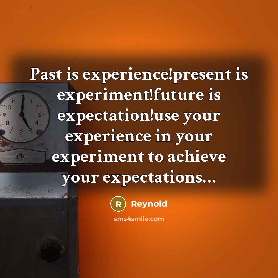 “Past is experience!present is experiment!future is expectation!use your experience in your experiment to achieve your expectations…” quote by REYNOLD