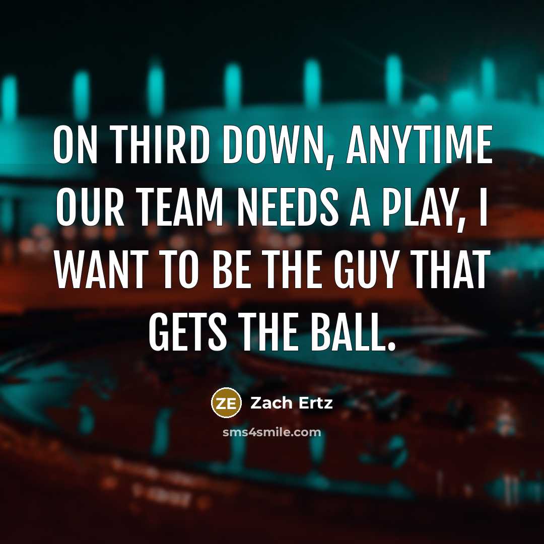 “On third down, anytime our team needs a play, I want to be the guy that gets the ball.” quote by Zach Ertz