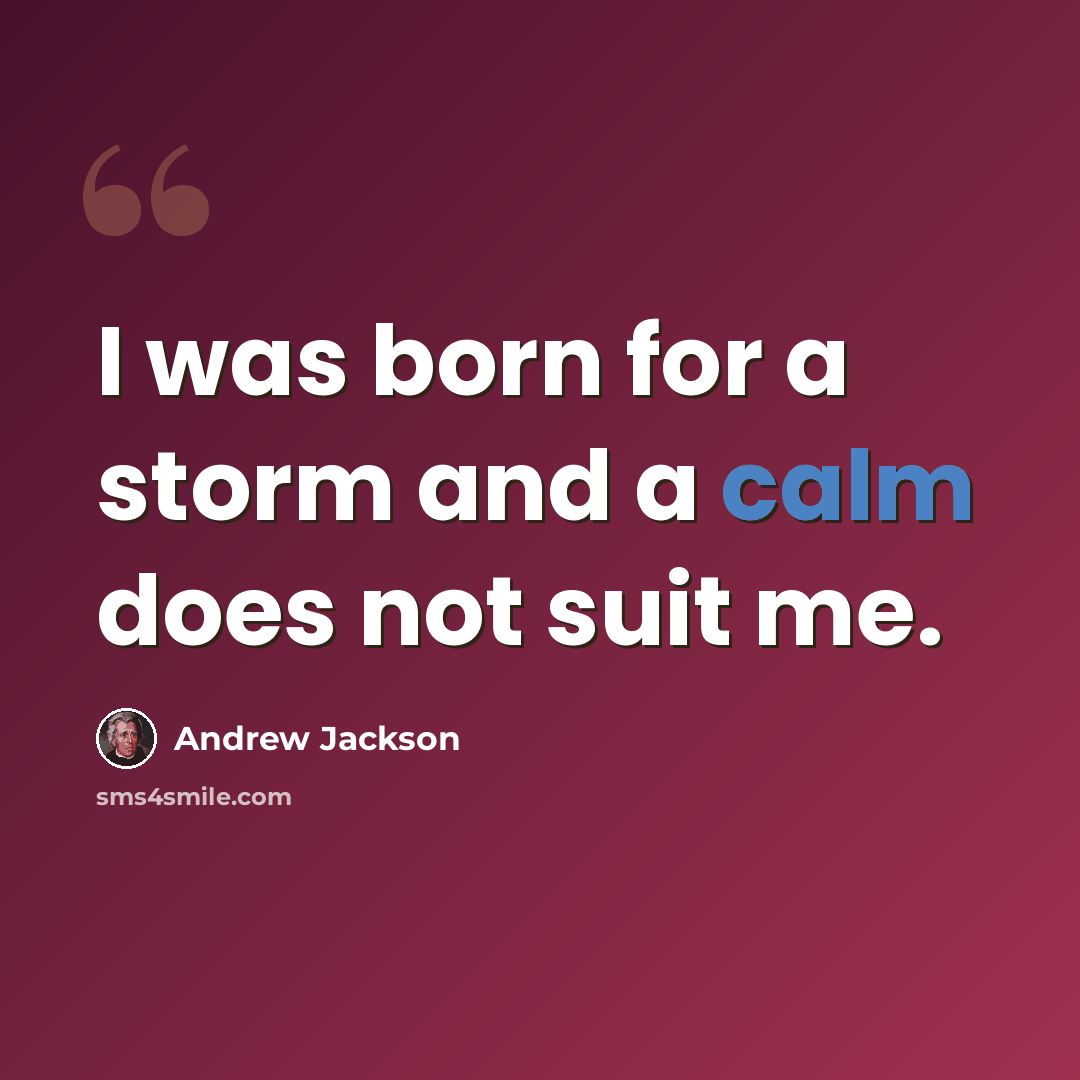 “I was born for a storm and a calm does not suit me.” quote by Andrew Jackson
