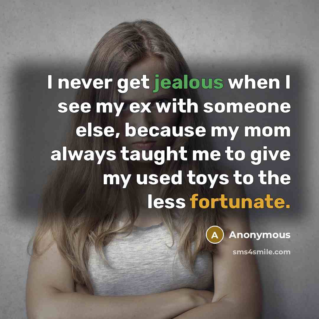 “I never get jealous when I see my ex with someone else, because my mom always taught me to give my used toys to the less fortunate.” quote by Anonymous