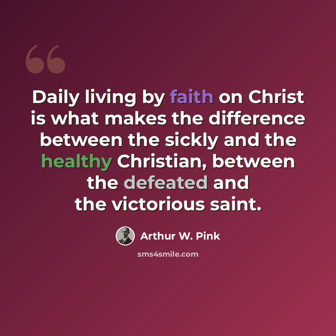 “Daily living by faith on Christ is what makes the difference between the sickly and the healthy Christian, between the defeated and the victorious saint.” quote by Arthur W. Pink