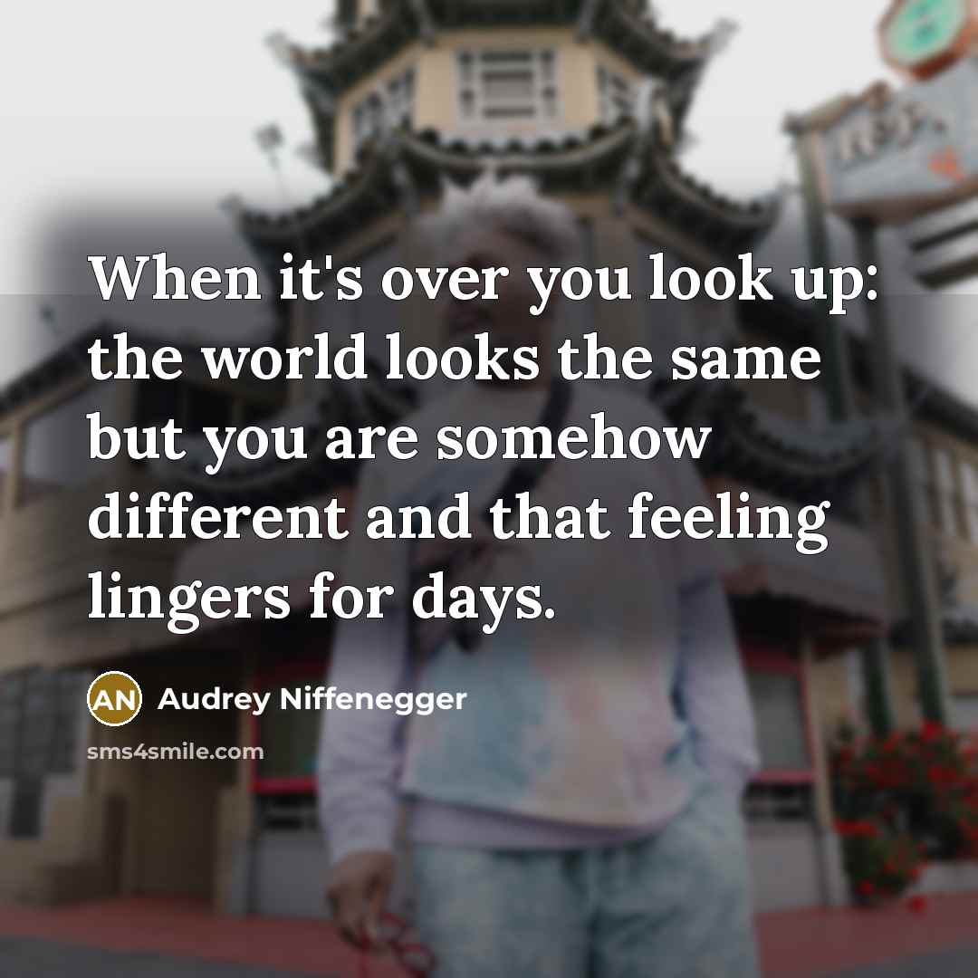 “When it's over you look up: the world looks the same but you are somehow different and that feeling lingers for days.” quote by Audrey Niffenegger