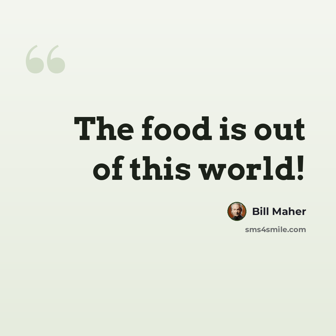 “The food is out of this world!” quote by Bill Maher
