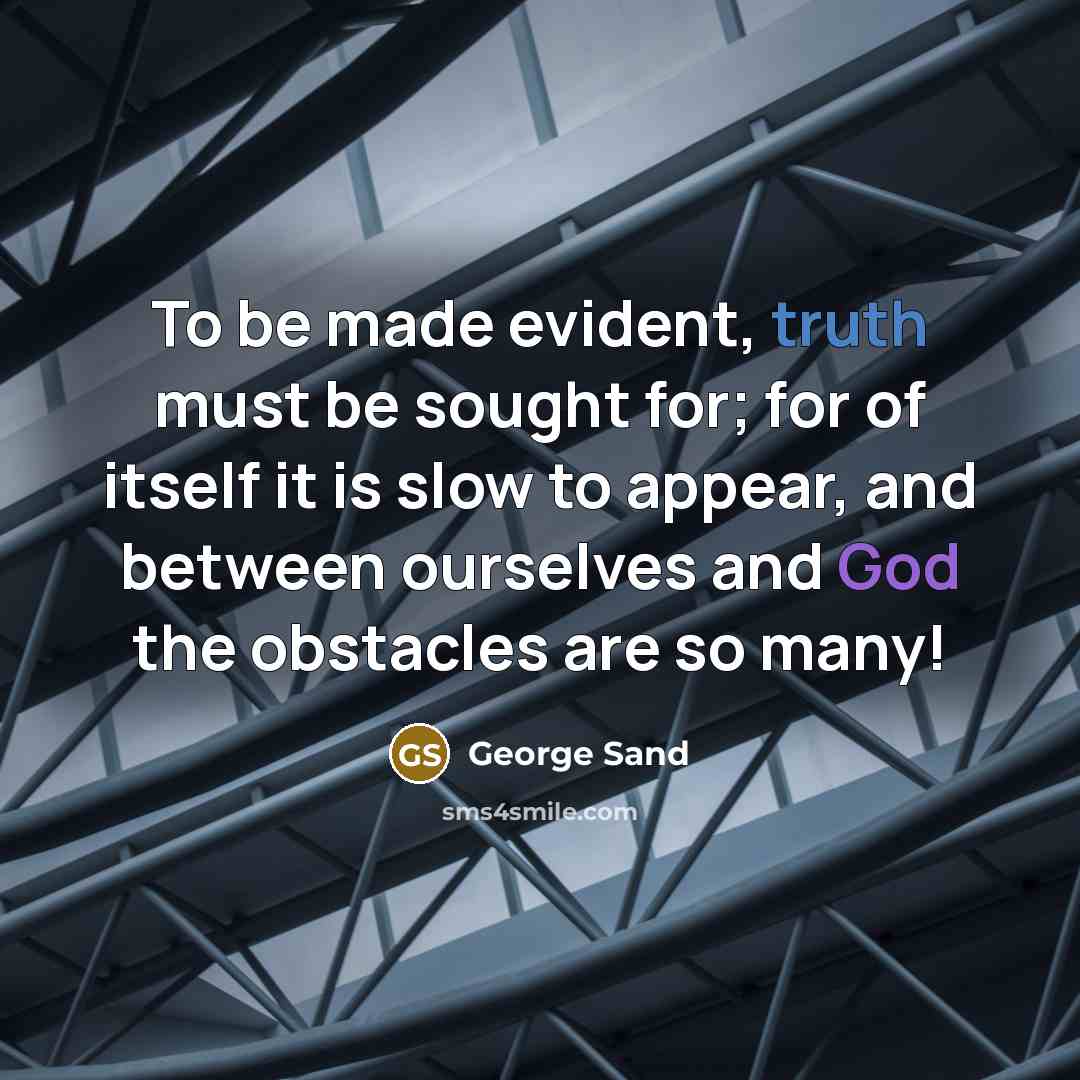 “To be made evident, truth must be sought for; for of itself it is slow to appear, and between ourselves and God the obstacles are so many!” quote by George Sand