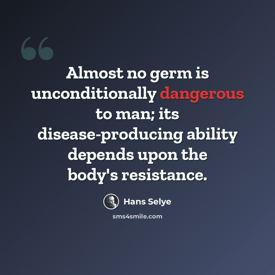 “Almost no germ is unconditionally dangerous to man; its disease-producing ability depends upon the body's resistance.” quote by Hans Selye