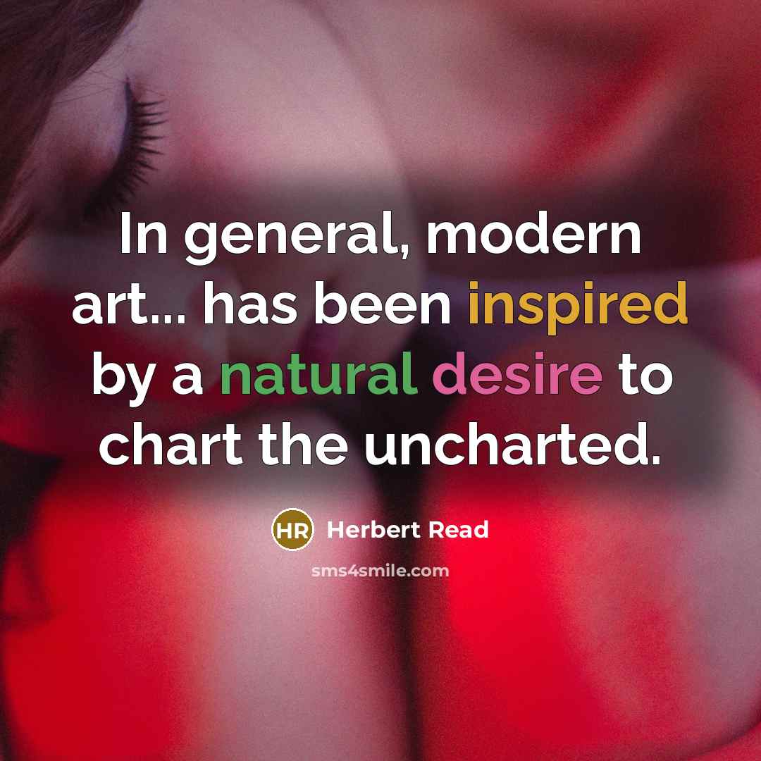 “In general, modern art... has been inspired by a natural desire to chart the uncharted.” quote by Herbert Read