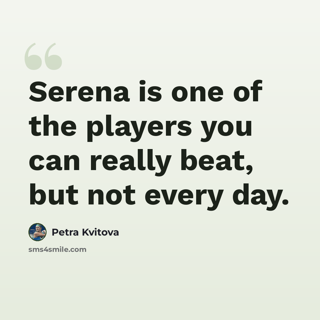 “Serena is one of the players you can really beat, but not every day.” quote by Petra Kvitova