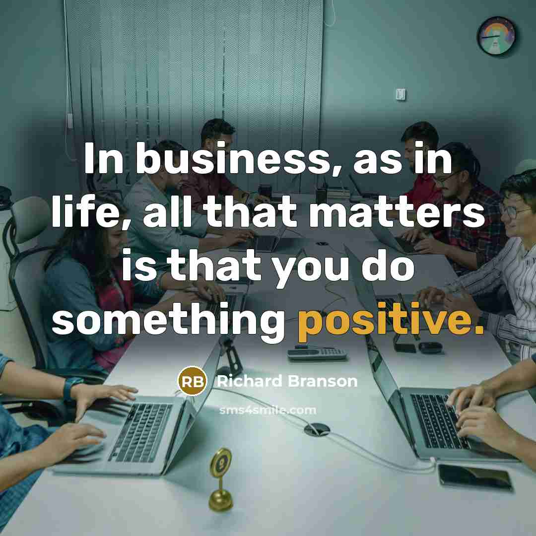 “In business, as in life, all that matters is that you do something positive.” quote by Richard Branson