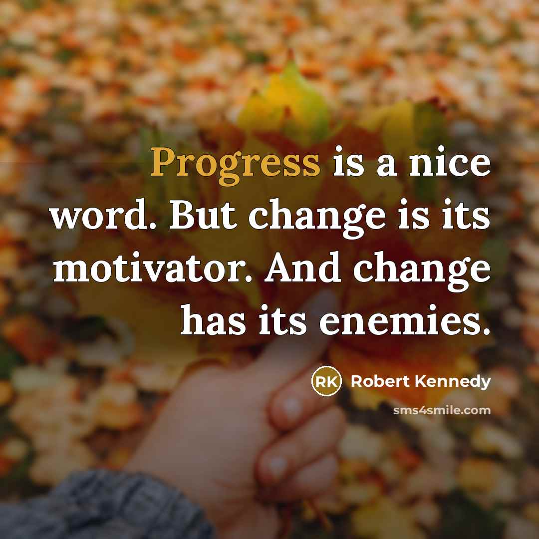 “Progress is a nice word. But change is its motivator. And change has its enemies.” quote by Robert Kennedy