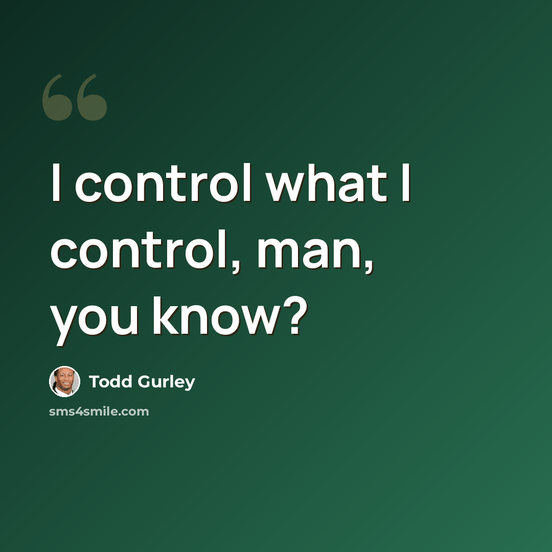 “I control what I control, man, you know?” quote by Todd Gurley