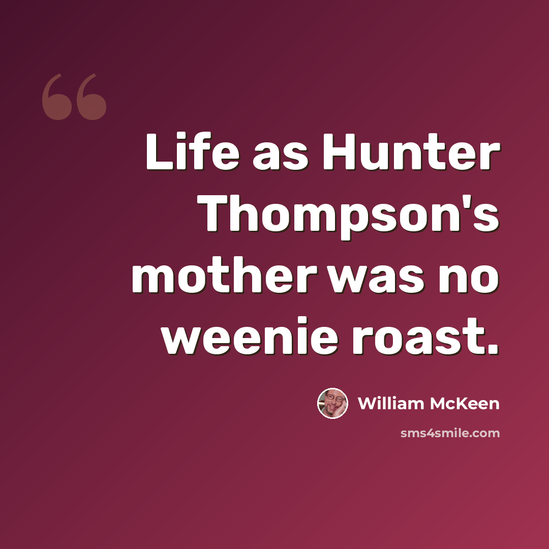 “Life as Hunter Thompson's mother was no weenie roast.” quote by William McKeen
