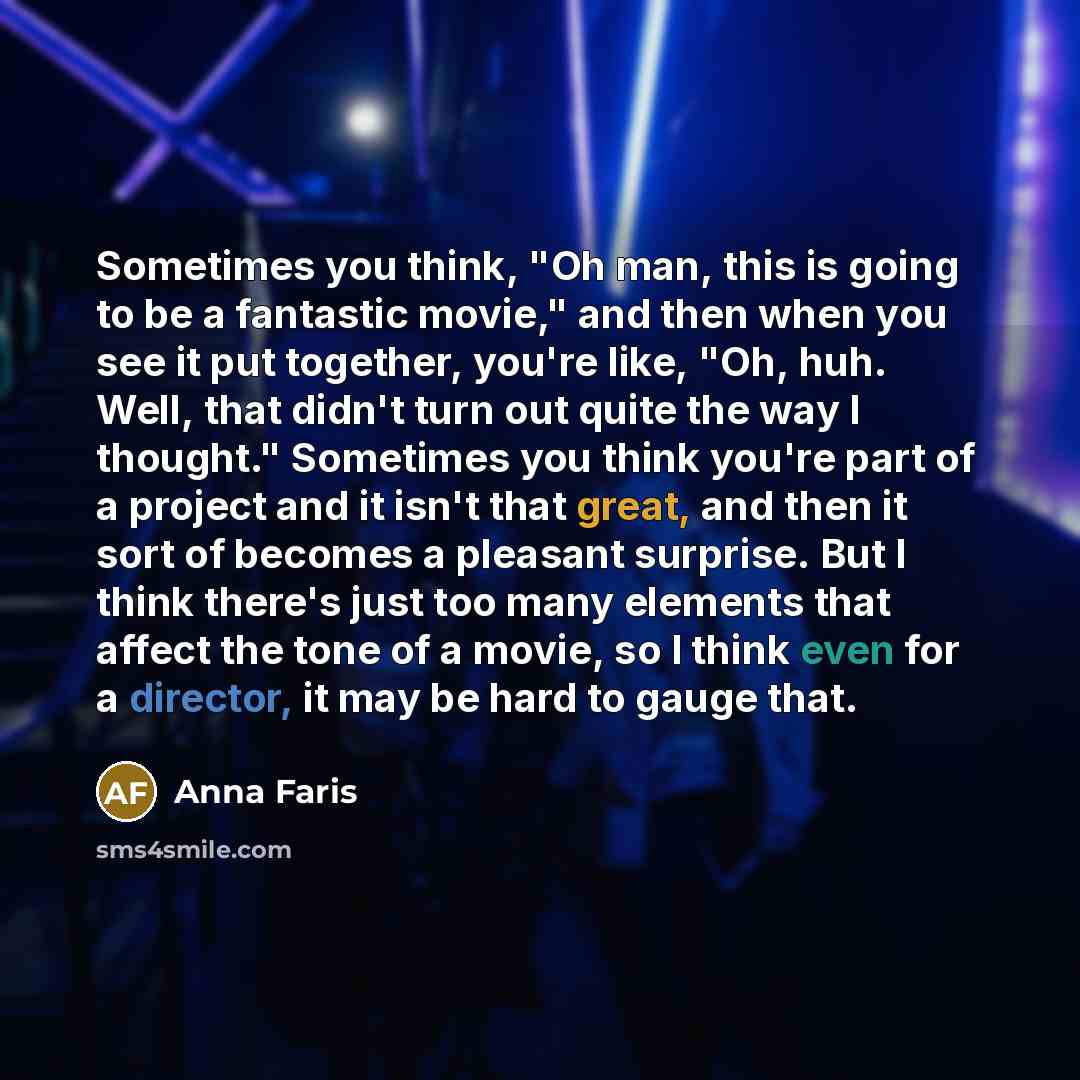 “Sometimes you think, "Oh man, this is going to be a fantastic movie," and then when you see it put together, you're like, "Oh, huh. Well, that didn't turn out quite the way I thought." Sometimes you think you're part of a project and it isn't that great, and then it sort of becomes a pleasant…” quote by Anna Faris